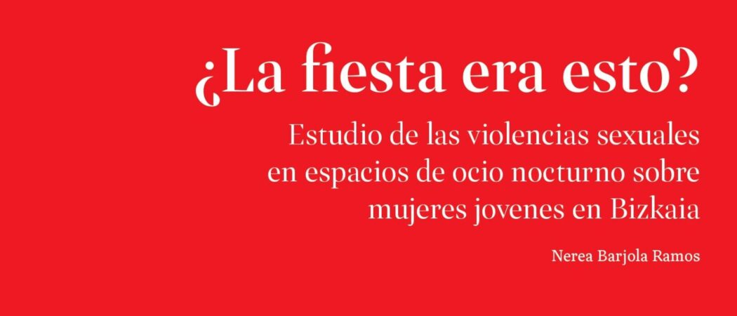 Recomendamos: ¿La fiesta era esto? Estudio de las violencias sexuales en espacios de ocio nocturno sobre mujeres jóvenes en Bizkaia.