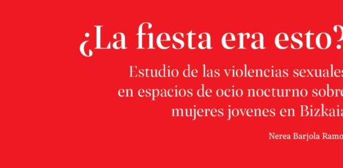 Recomendamos: ¿La fiesta era esto? Estudio de las violencias sexuales en espacios de ocio nocturno sobre mujeres jóvenes en Bizkaia.