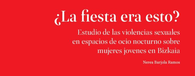 Recomendamos: ¿La fiesta era esto? Estudio de las violencias sexuales en espacios de ocio nocturno sobre mujeres jóvenes en Bizkaia.