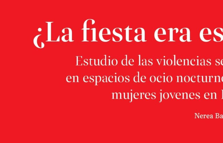 Recomendamos: ¿La fiesta era esto? Estudio de las violencias sexuales en espacios de ocio nocturno sobre mujeres jóvenes en Bizkaia.