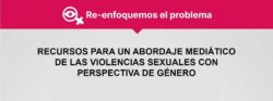 Recursos para un abordaje mediático de las violencias sexuales con perspectiva de género