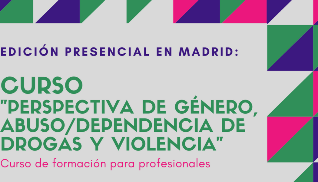 Nueva edición del Curso “Perspectiva de género, abuso / dependencia de drogas y violencia” – Madrid, 4 a 6 mayo