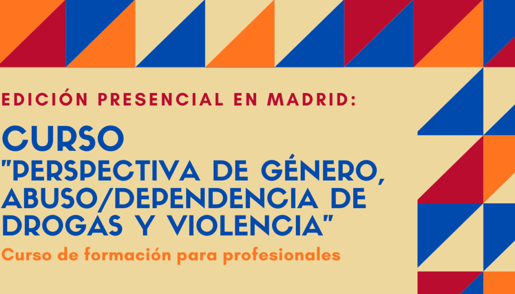 Nueva edición del Curso “Perspectiva de género, abuso / dependencia de drogas y violencia” – Madrid, 23 a 25 de marzo