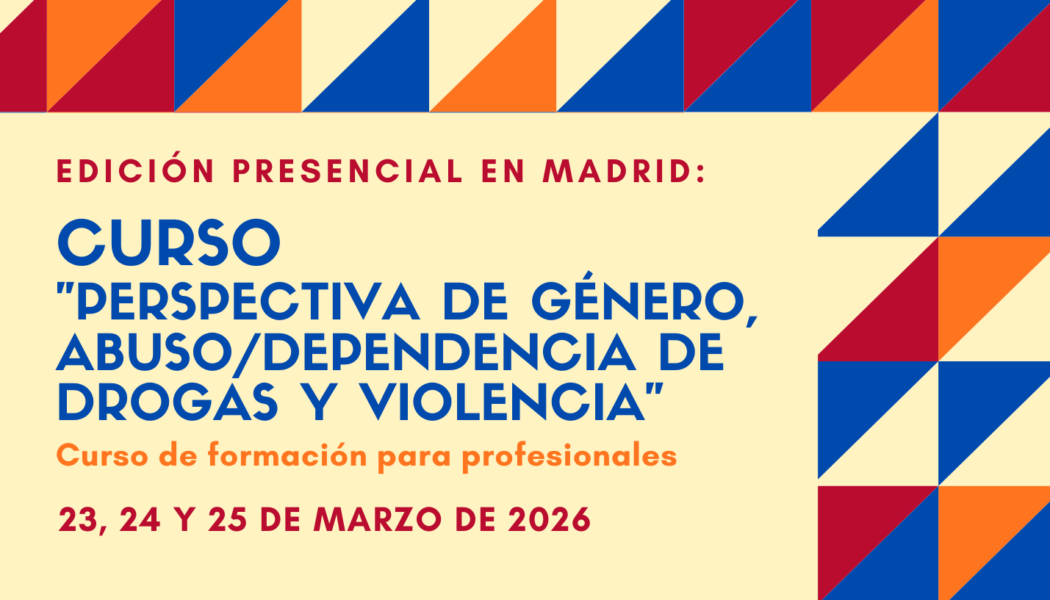 Nueva edición del Curso “Perspectiva de género, abuso / dependencia de drogas y violencia” – Madrid, 23 a 25 de marzo