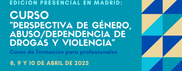 Nueva edición del Curso “Perspectiva de género, abuso / dependencia de drogas y violencia” – Madrid, 8 a 10 abril