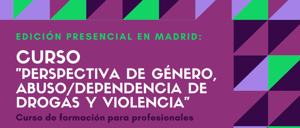 Nueva edición del Curso “Perspectiva de género, abuso / dependencia de drogas y violencia” – Madrid, 5 a 7 junio