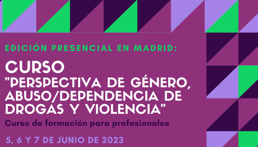 Nueva edición del Curso “Perspectiva de género, abuso / dependencia de drogas y violencia” – Madrid, 5 a 7 junio