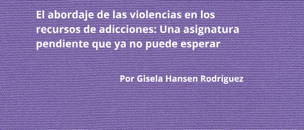 El abordaje de las violencias en los recursos de adicciones: Una asignatura pendiente que ya no puede esperar