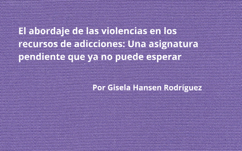 El abordaje de las violencias en los recursos de adicciones: Una asignatura pendiente que ya no puede esperar