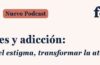 Podcast FEDRA (Fundadeps): “Mujeres y adicción: romper el estigma, transformar la atención”