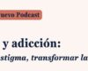 Podcast FEDRA (Fundadeps): “Mujeres y adicción: romper el estigma, transformar la atención”