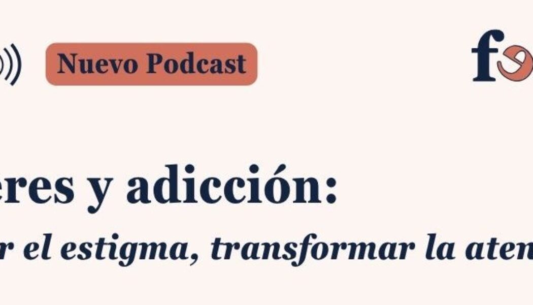 Podcast FEDRA (Fundadeps): “Mujeres y adicción: romper el estigma, transformar la atención”