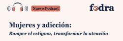 Podcast FEDRA (Fundadeps): “Mujeres y adicción: romper el estigma, transformar la atención”