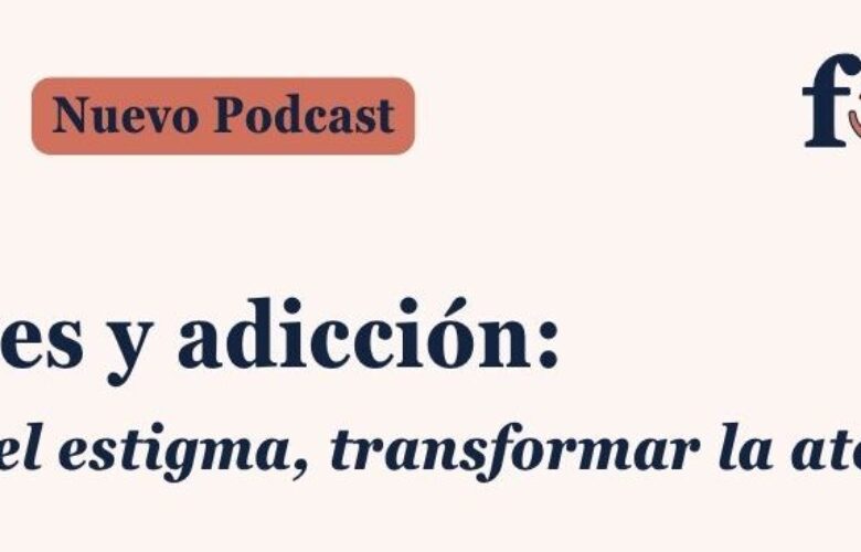 Podcast FEDRA (Fundadeps): “Mujeres y adicción: romper el estigma, transformar la atención”