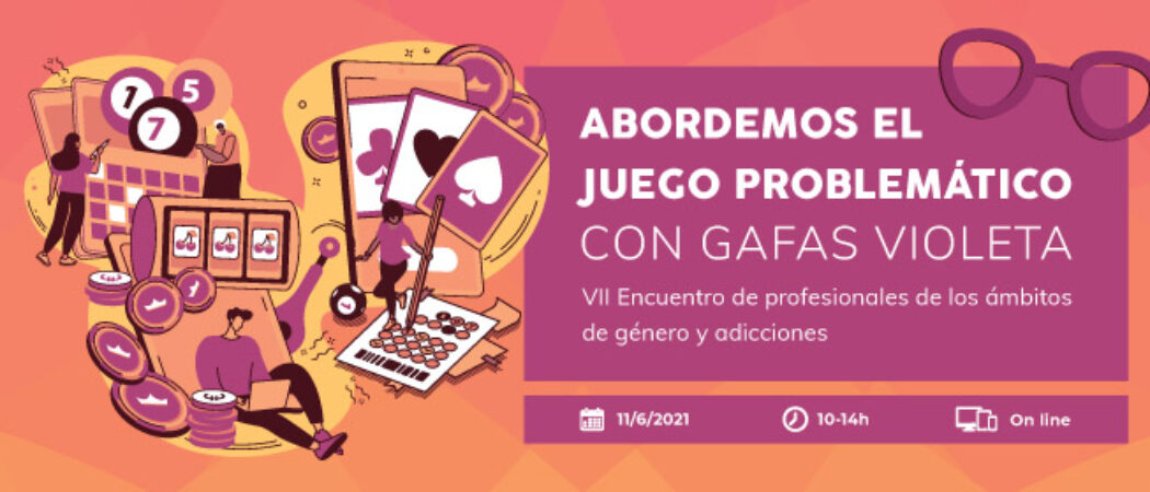 VII Encuentro #GéneroyAdicciones: “Abordemos el juego problemático con gafas violeta” – On line, 11/06/21