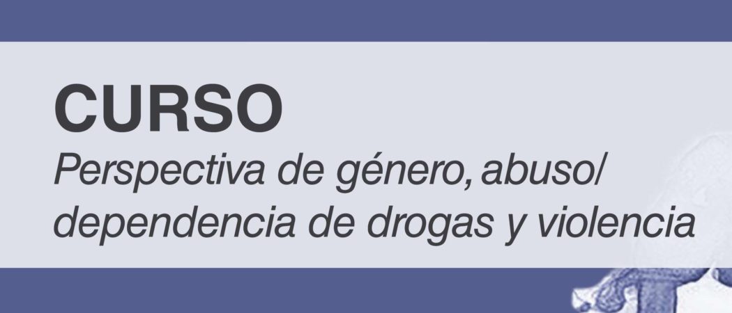 Curso “Perspectiva de género, abuso/dependencia de drogas y violencia”, 3-5 abril, Madrid