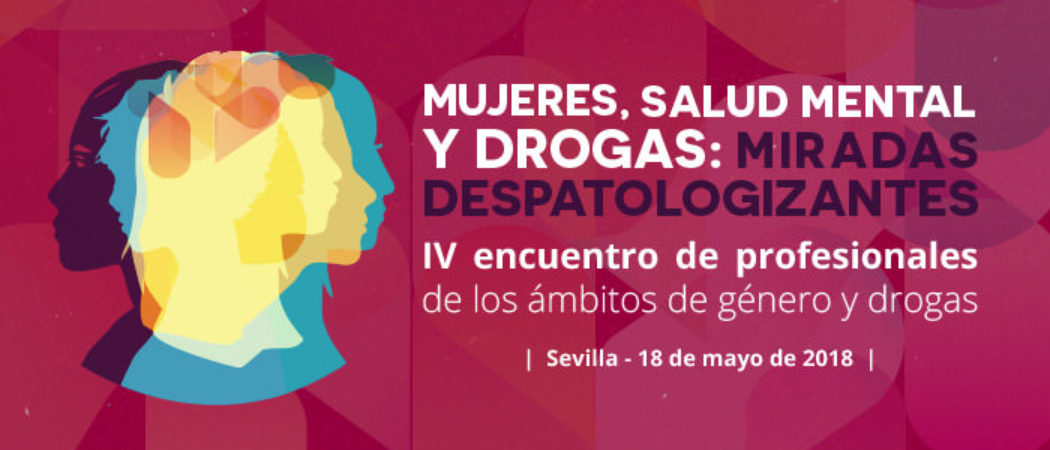 IV Encuentro de profesionales de Drogas&Género: “Mujeres, salud mental y drogas: miradas despatologizantes”. SEVILLA, 18 MAYO