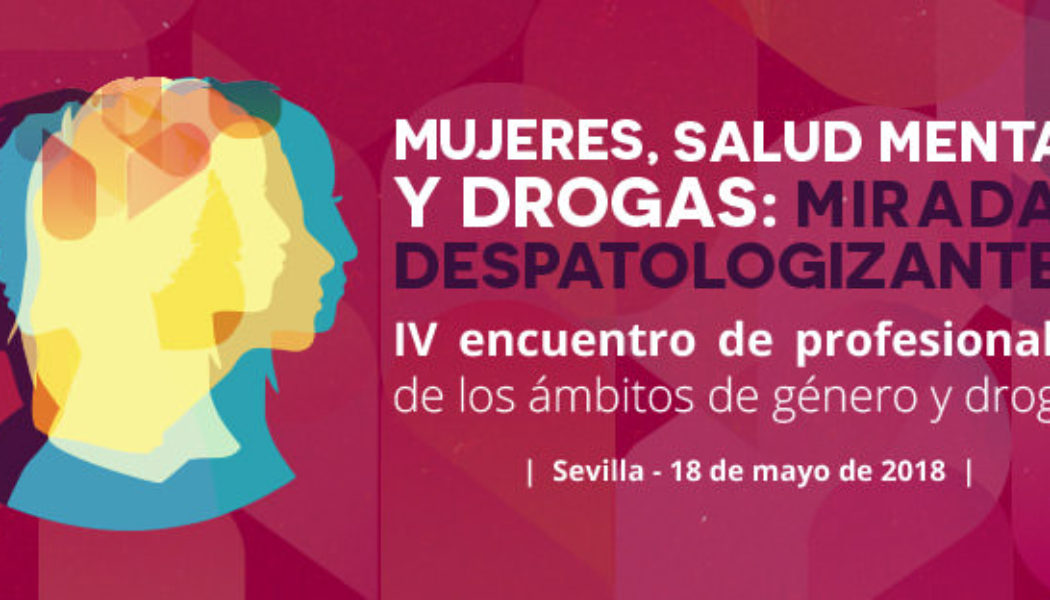 IV Encuentro de profesionales de Drogas&Género: “Mujeres, salud mental y drogas: miradas despatologizantes”. SEVILLA, 18 MAYO