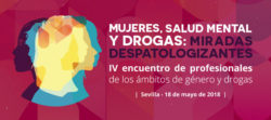 IV Encuentro de profesionales de Drogas&Género: “Mujeres, salud mental y drogas: miradas despatologizantes”. SEVILLA, 18 MAYO