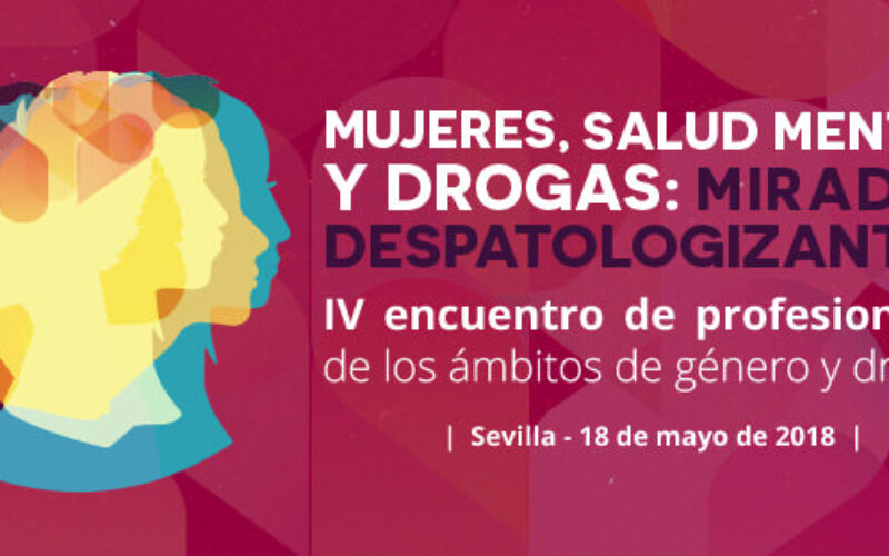 IV Encuentro de profesionales de Drogas&Género: «Mujeres, salud mental y drogas: miradas despatologizantes». SEVILLA, 18 MAYO