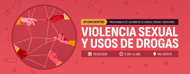 XII Encuentro de profesionales de género, drogas y adicciones: «Violencia sexual y usos de drogas» / Valladolid, 28 de mayo