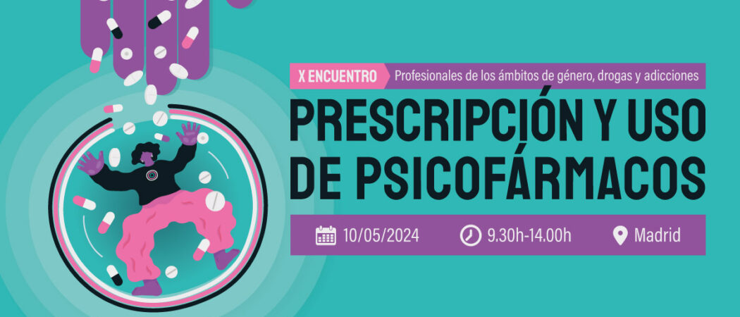 X Encuentro de profesionales de género, drogas y adicciones: «Prescripción y uso de psicofármacos desde la perspectiva de género» – Madrid, 10 mayo