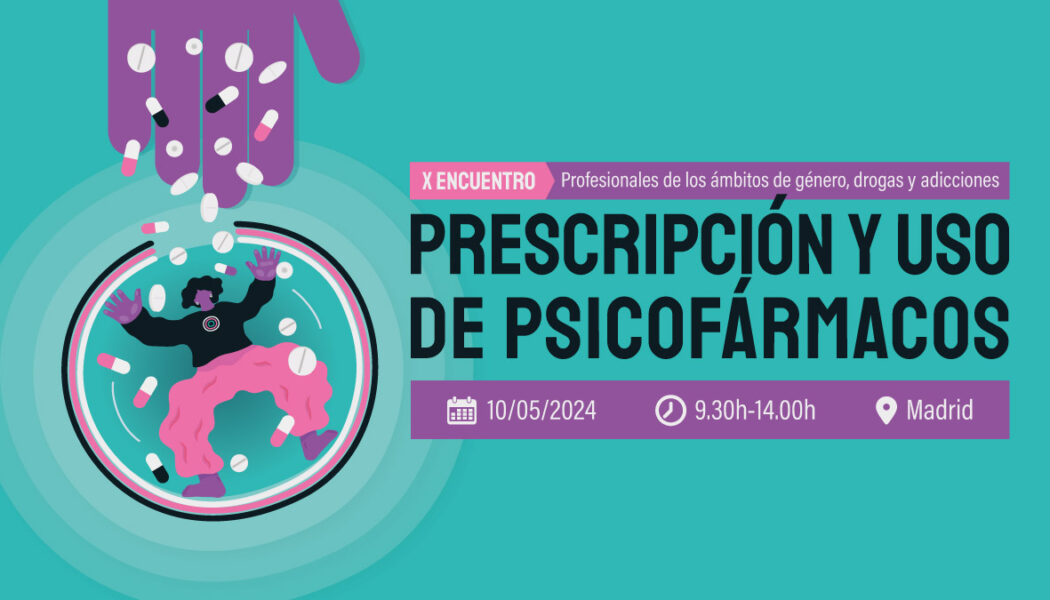 X Encuentro de profesionales de género, drogas y adicciones: “Prescripción y uso de psicofármacos desde la perspectiva de género” – Madrid, 10 mayo